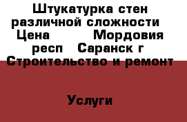 Штукатурка стен различной сложности › Цена ­ 220 - Мордовия респ., Саранск г. Строительство и ремонт » Услуги   . Мордовия респ.,Саранск г.